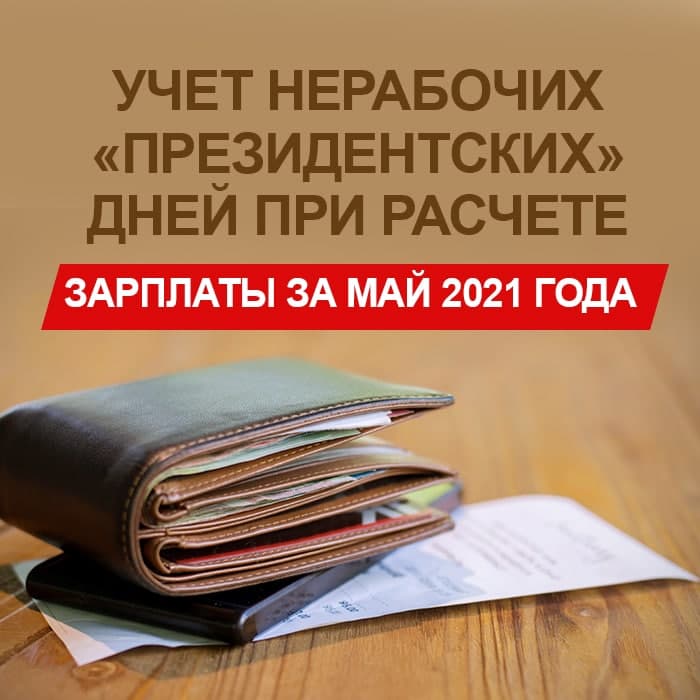Видеоурок  Учет нерабочих «президентских» дней при расчете зарплаты за май 2021 года